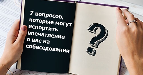 7 вопросов, которые могут испортить впечатление о вас на собеседовании — и как задать их правильно