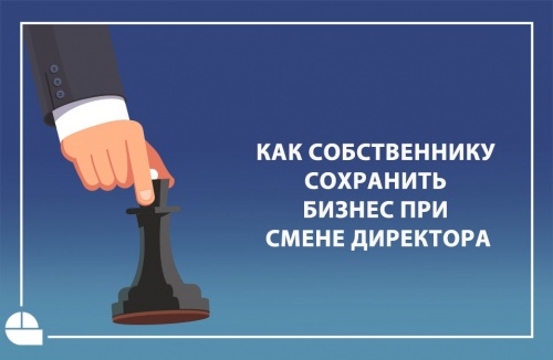 Как собственнику сохранить бизнес при смене директора?