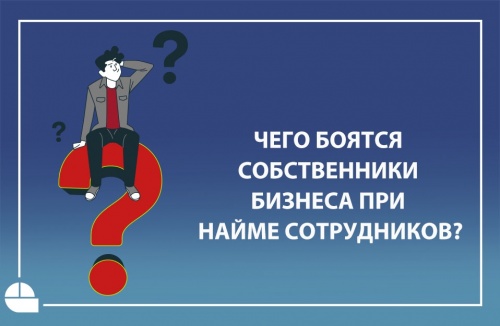Чего боятся собственники бизнеса при найме сотрудников?